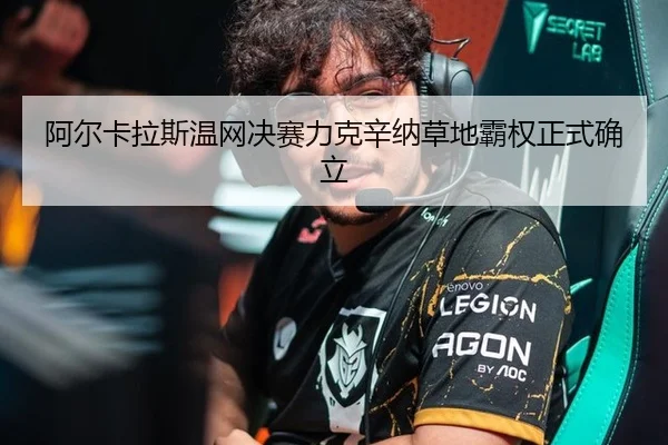 阿尔卡拉斯温网决赛力克辛纳草地霸权正式确立