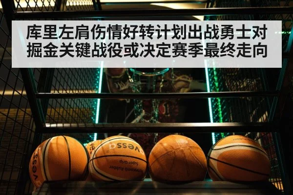 库里左肩伤情好转计划出战勇士对掘金关键战役或决定赛季最终走向