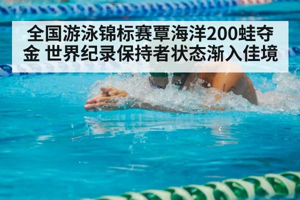 全国游泳锦标赛覃海洋200蛙夺金 世界纪录保持者状态渐入佳境