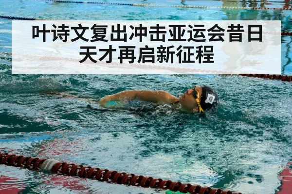 叶诗文复出冲击亚运会昔日天才再启新征程