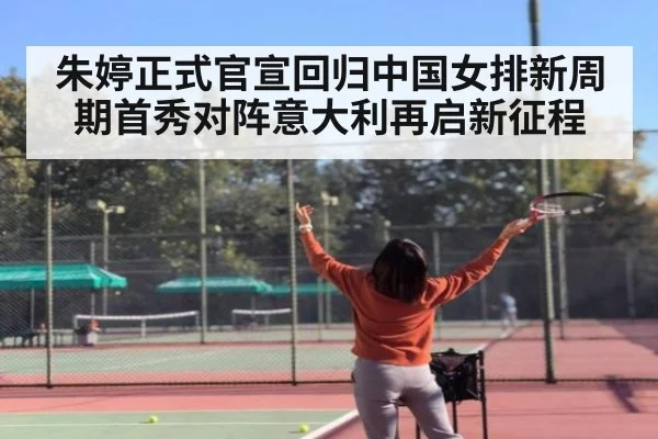 朱婷正式官宣回归中国女排新周期首秀对阵意大利再启新征程